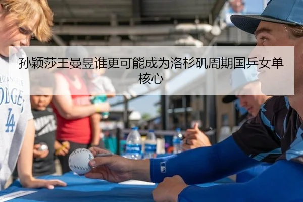 孙颖莎王曼昱谁更可能成为洛杉矶周期国乒女单核心